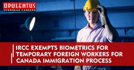 IRCC Exempts Biometrics for Temporary Foreign Workers for Canada Immigration Process
